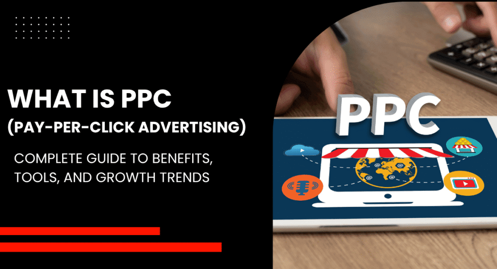 What is PPC (Pay-Per-Click Advertising)Complete Guide to Benefits, Tools, and Growth Trends